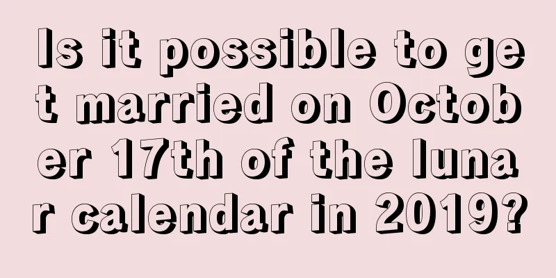 Is it possible to get married on October 17th of the lunar calendar in 2019?