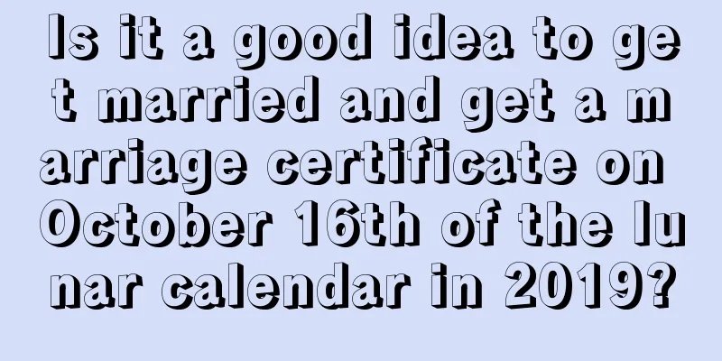 Is it a good idea to get married and get a marriage certificate on October 16th of the lunar calendar in 2019?