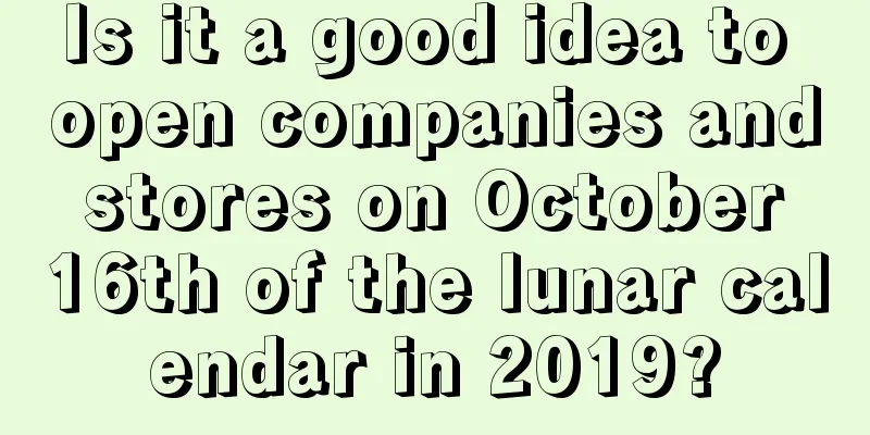 Is it a good idea to open companies and stores on October 16th of the lunar calendar in 2019?