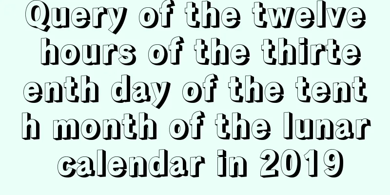 Query of the twelve hours of the thirteenth day of the tenth month of the lunar calendar in 2019