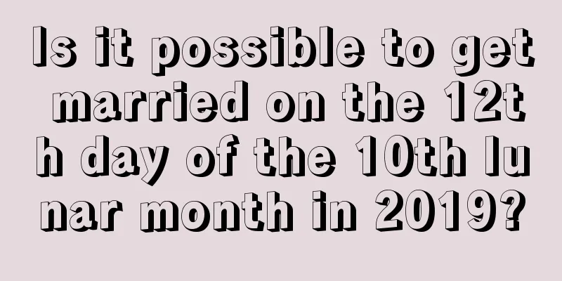 Is it possible to get married on the 12th day of the 10th lunar month in 2019?