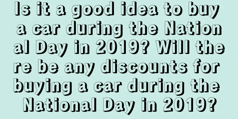 Is it a good idea to buy a car during the National Day in 2019? Will there be any discounts for buying a car during the National Day in 2019?