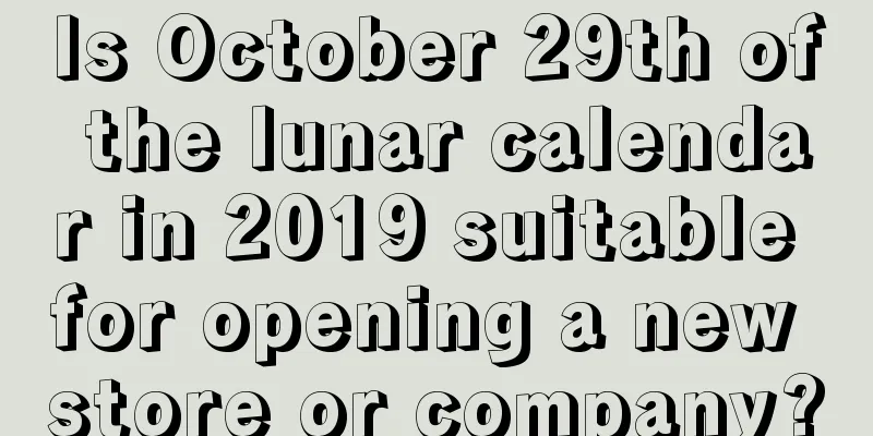 Is October 29th of the lunar calendar in 2019 suitable for opening a new store or company?