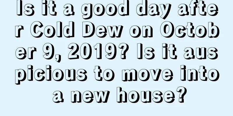 Is it a good day after Cold Dew on October 9, 2019? Is it auspicious to move into a new house?
