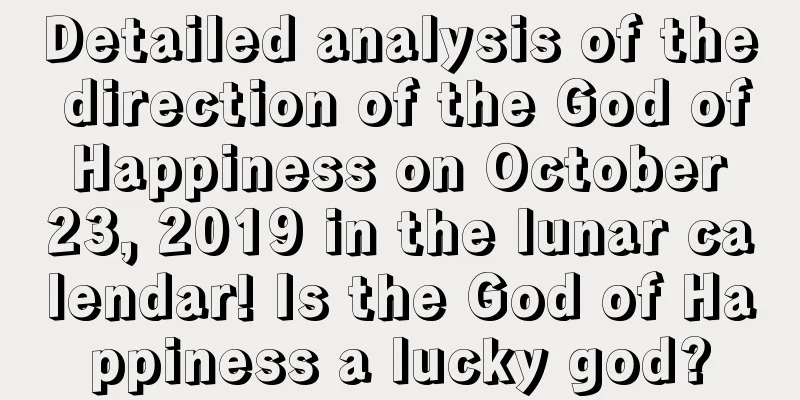 Detailed analysis of the direction of the God of Happiness on October 23, 2019 in the lunar calendar! Is the God of Happiness a lucky god?