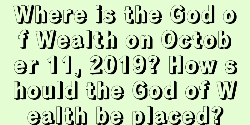 Where is the God of Wealth on October 11, 2019? How should the God of Wealth be placed?