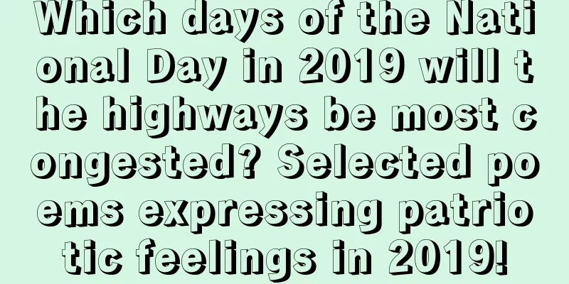 Which days of the National Day in 2019 will the highways be most congested? Selected poems expressing patriotic feelings in 2019!