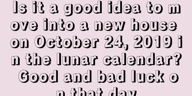 Is it a good idea to move into a new house on October 24, 2019 in the lunar calendar? Good and bad luck on that day