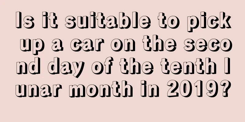 Is it suitable to pick up a car on the second day of the tenth lunar month in 2019?