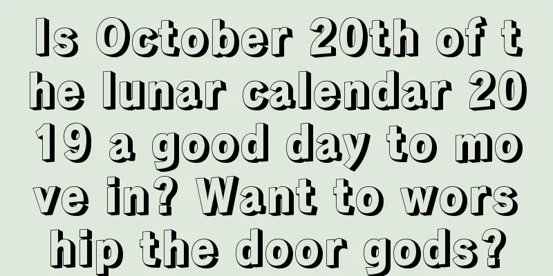 Is October 20th of the lunar calendar 2019 a good day to move in? Want to worship the door gods?