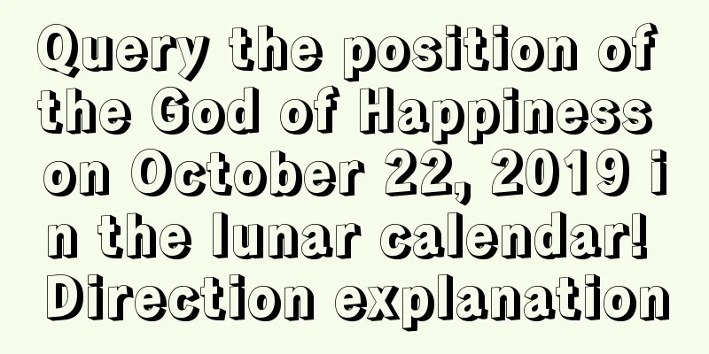 Query the position of the God of Happiness on October 22, 2019 in the lunar calendar! Direction explanation