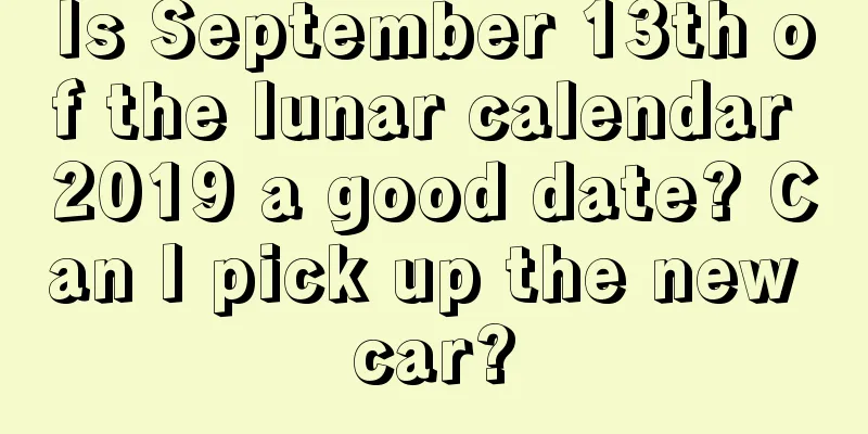 Is September 13th of the lunar calendar 2019 a good date? Can I pick up the new car?