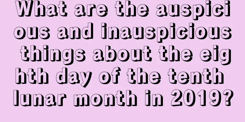 What are the auspicious and inauspicious things about the eighth day of the tenth lunar month in 2019?