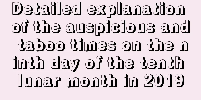 Detailed explanation of the auspicious and taboo times on the ninth day of the tenth lunar month in 2019