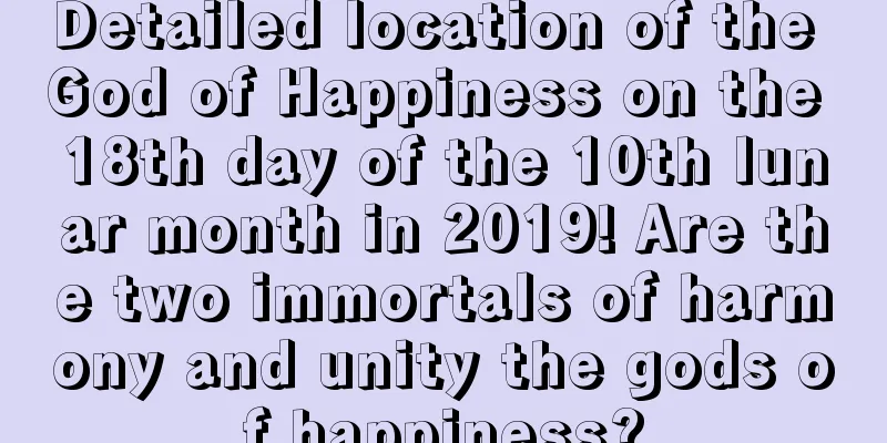 Detailed location of the God of Happiness on the 18th day of the 10th lunar month in 2019! Are the two immortals of harmony and unity the gods of happiness?