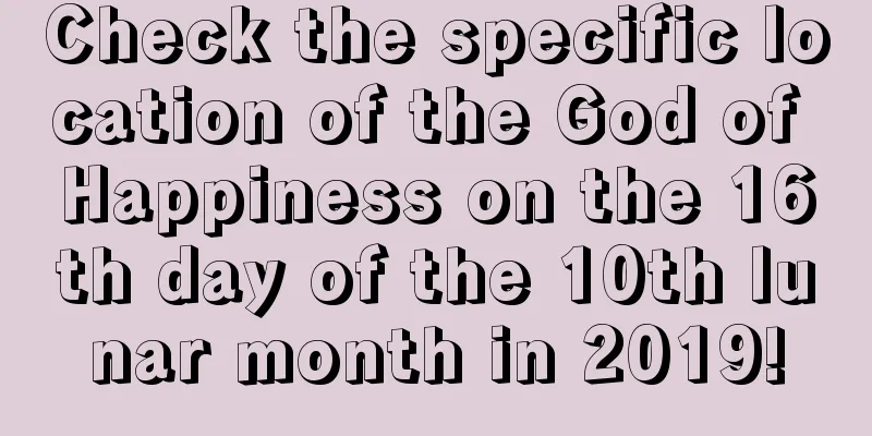 Check the specific location of the God of Happiness on the 16th day of the 10th lunar month in 2019!