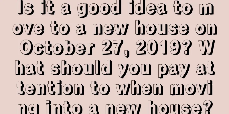 Is it a good idea to move to a new house on October 27, 2019? What should you pay attention to when moving into a new house?