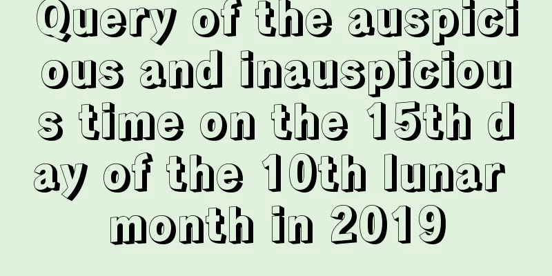 Query of the auspicious and inauspicious time on the 15th day of the 10th lunar month in 2019