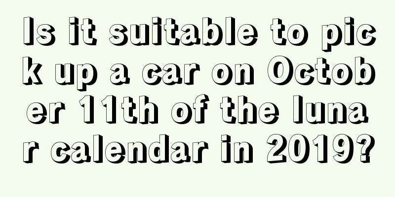 Is it suitable to pick up a car on October 11th of the lunar calendar in 2019?