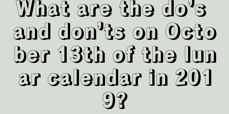 What are the do’s and don’ts on October 13th of the lunar calendar in 2019?