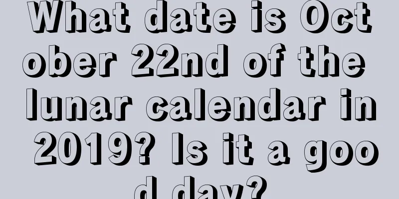 What date is October 22nd of the lunar calendar in 2019? Is it a good day?