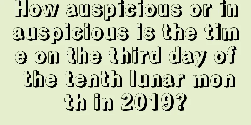 How auspicious or inauspicious is the time on the third day of the tenth lunar month in 2019?