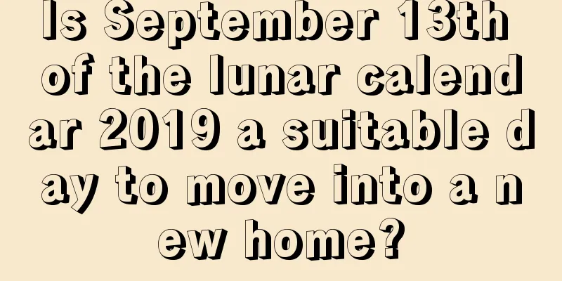 Is September 13th of the lunar calendar 2019 a suitable day to move into a new home?