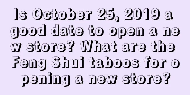 Is October 25, 2019 a good date to open a new store? What are the Feng Shui taboos for opening a new store?
