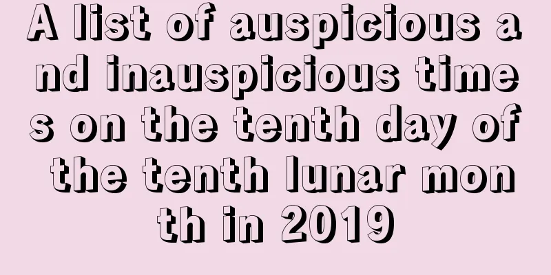 A list of auspicious and inauspicious times on the tenth day of the tenth lunar month in 2019