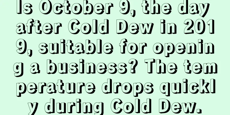 Is October 9, the day after Cold Dew in 2019, suitable for opening a business? The temperature drops quickly during Cold Dew.