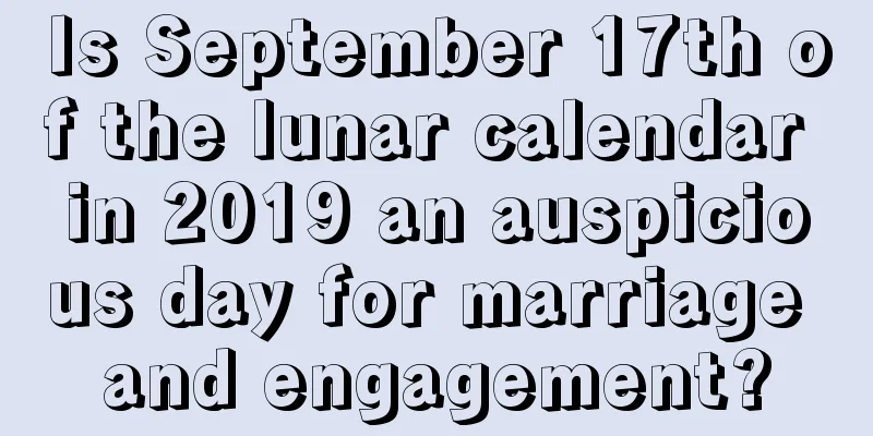 Is September 17th of the lunar calendar in 2019 an auspicious day for marriage and engagement?