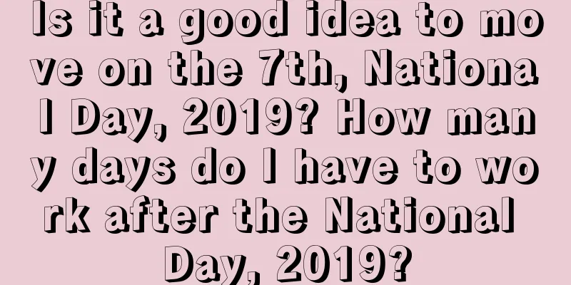 Is it a good idea to move on the 7th, National Day, 2019? How many days do I have to work after the National Day, 2019?