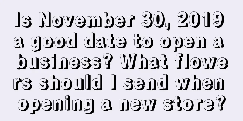 Is November 30, 2019 a good date to open a business? What flowers should I send when opening a new store?