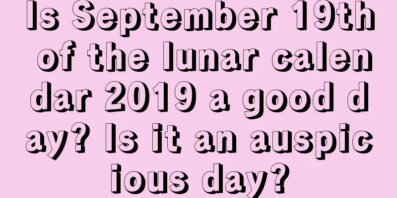 Is September 19th of the lunar calendar 2019 a good day? Is it an auspicious day?