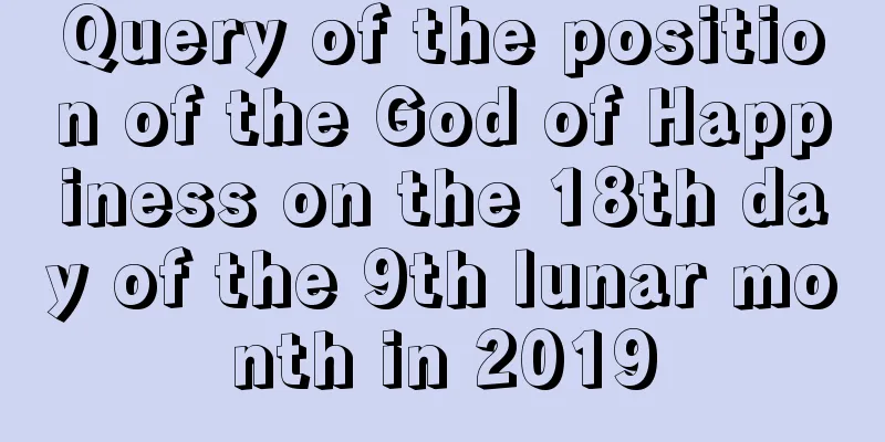 Query of the position of the God of Happiness on the 18th day of the 9th lunar month in 2019