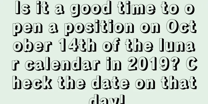 Is it a good time to open a position on October 14th of the lunar calendar in 2019? Check the date on that day!