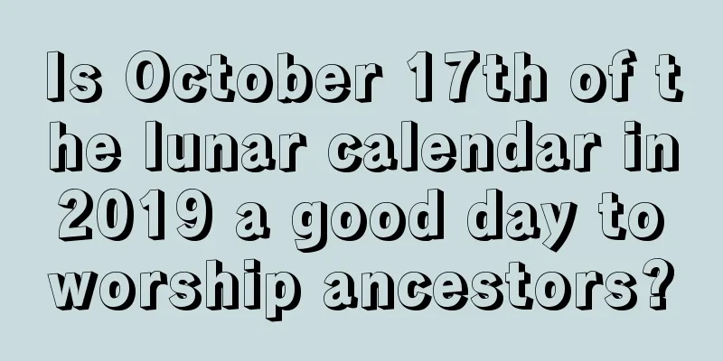 Is October 17th of the lunar calendar in 2019 a good day to worship ancestors?
