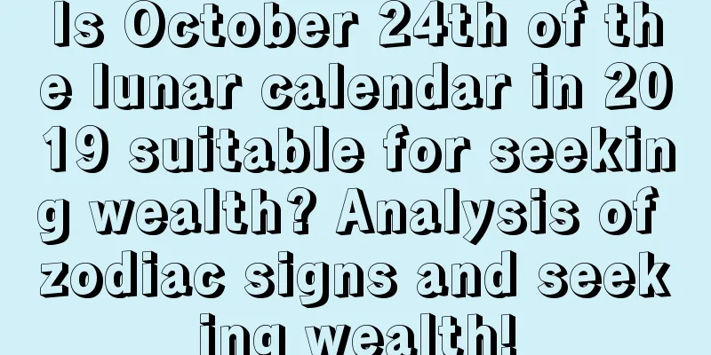 Is October 24th of the lunar calendar in 2019 suitable for seeking wealth? Analysis of zodiac signs and seeking wealth!