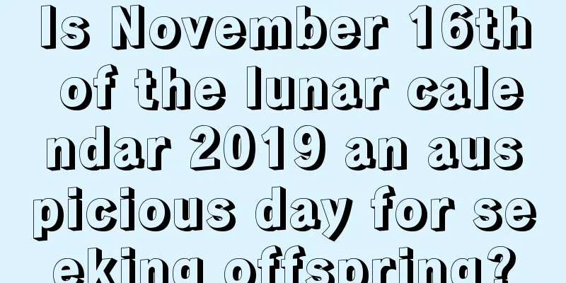 Is November 16th of the lunar calendar 2019 an auspicious day for seeking offspring?
