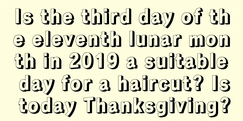 Is the third day of the eleventh lunar month in 2019 a suitable day for a haircut? Is today Thanksgiving?
