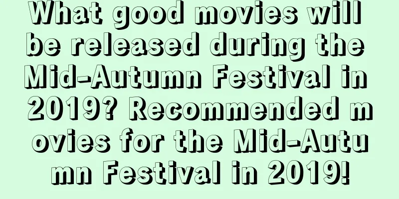 What good movies will be released during the Mid-Autumn Festival in 2019? Recommended movies for the Mid-Autumn Festival in 2019!