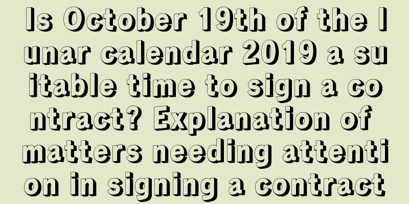 Is October 19th of the lunar calendar 2019 a suitable time to sign a contract? Explanation of matters needing attention in signing a contract