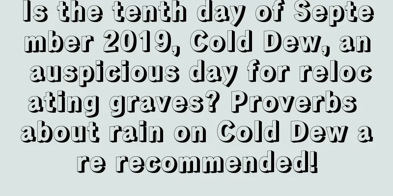 Is the tenth day of September 2019, Cold Dew, an auspicious day for relocating graves? Proverbs about rain on Cold Dew are recommended!