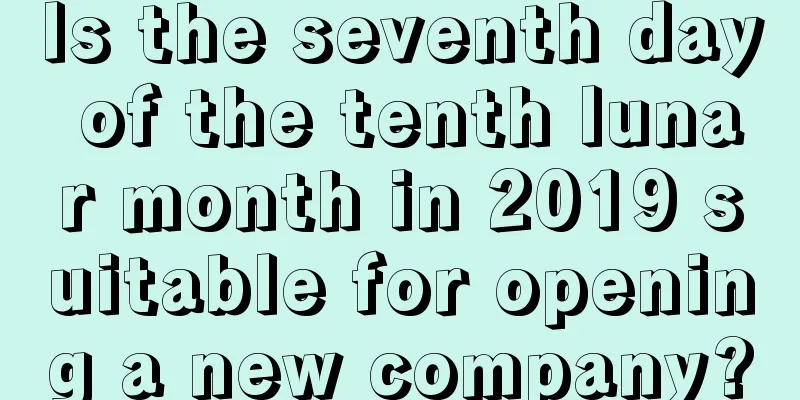 Is the seventh day of the tenth lunar month in 2019 suitable for opening a new company?