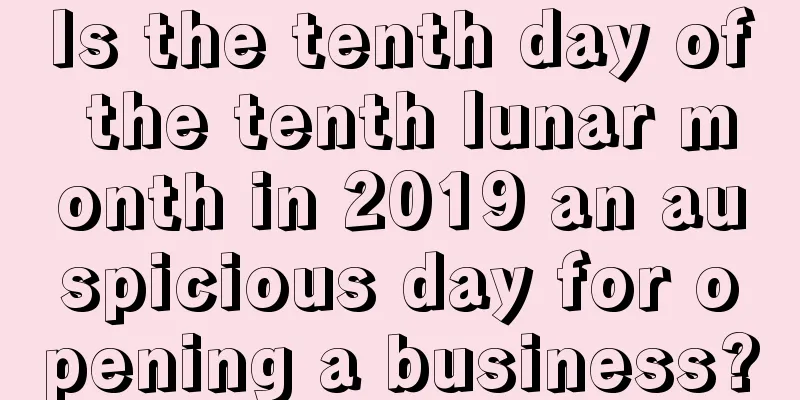 Is the tenth day of the tenth lunar month in 2019 an auspicious day for opening a business?