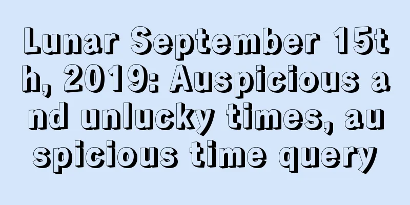 Lunar September 15th, 2019: Auspicious and unlucky times, auspicious time query