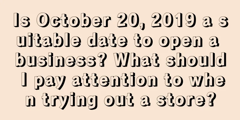 Is October 20, 2019 a suitable date to open a business? What should I pay attention to when trying out a store?