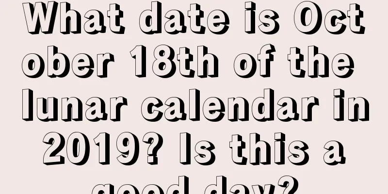 What date is October 18th of the lunar calendar in 2019? Is this a good day?