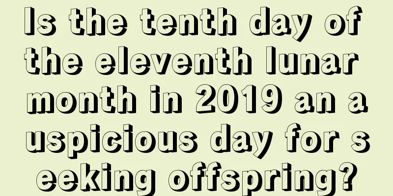 Is the tenth day of the eleventh lunar month in 2019 an auspicious day for seeking offspring?