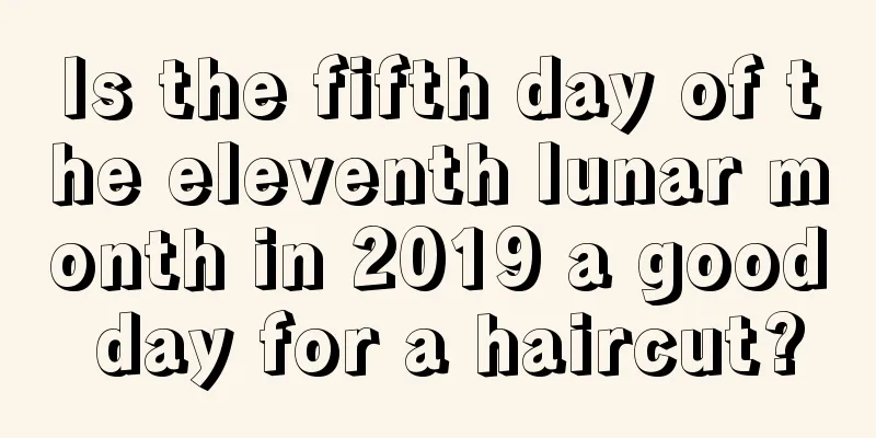 Is the fifth day of the eleventh lunar month in 2019 a good day for a haircut?